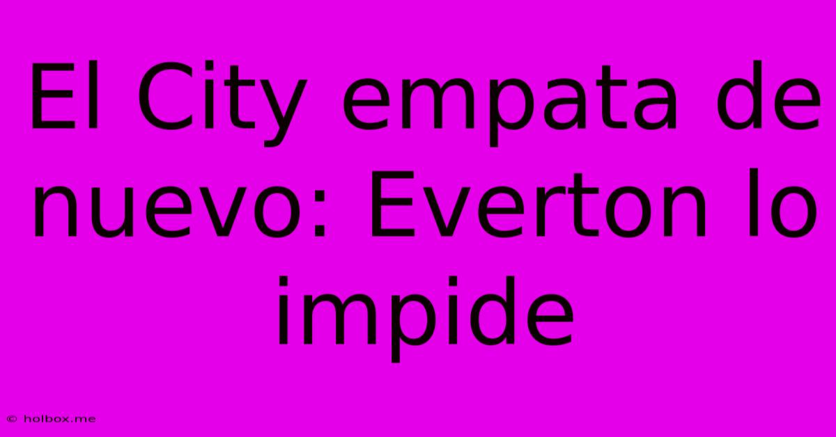 El City Empata De Nuevo: Everton Lo Impide