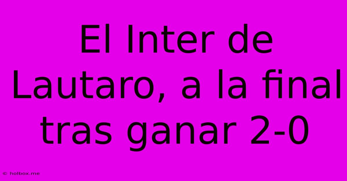 El Inter De Lautaro, A La Final Tras Ganar 2-0