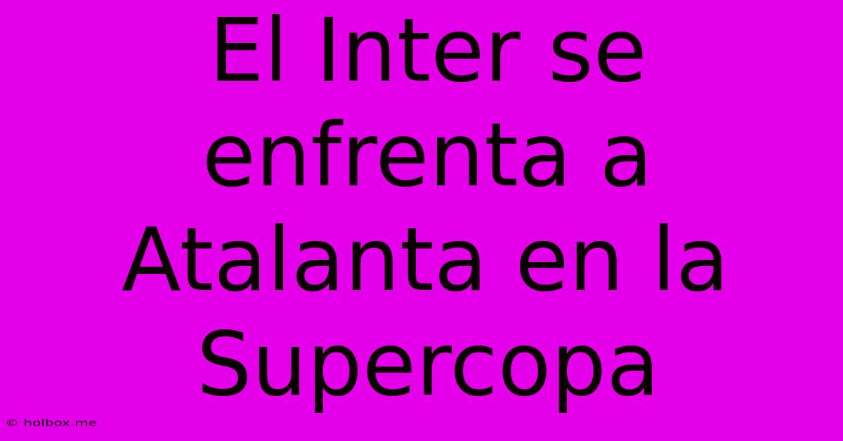 El Inter Se Enfrenta A Atalanta En La Supercopa