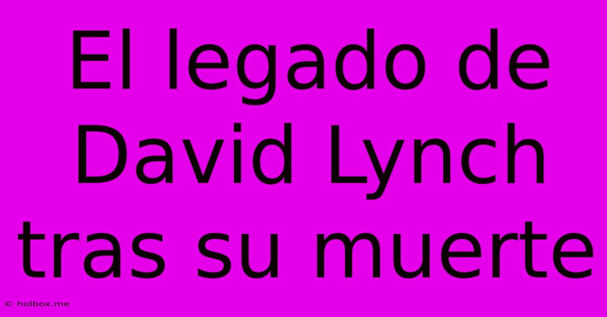 El Legado De David Lynch Tras Su Muerte