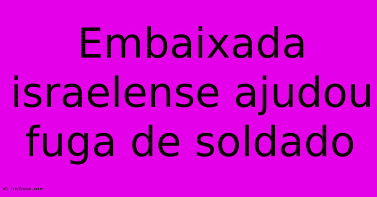 Embaixada Israelense Ajudou Fuga De Soldado