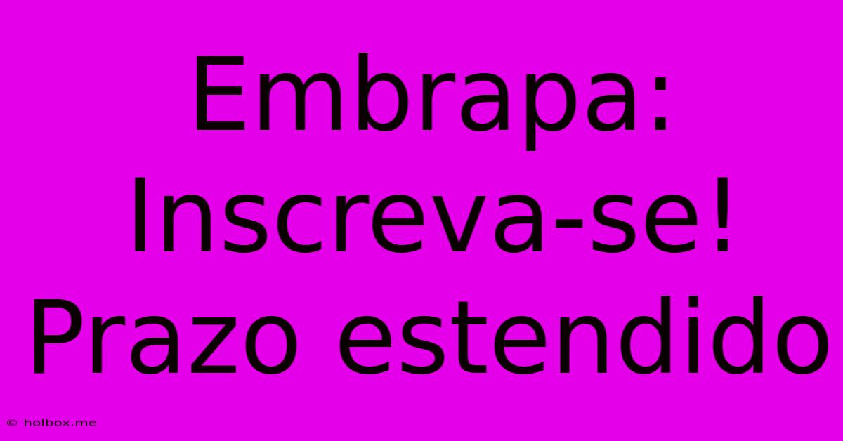 Embrapa:  Inscreva-se! Prazo Estendido