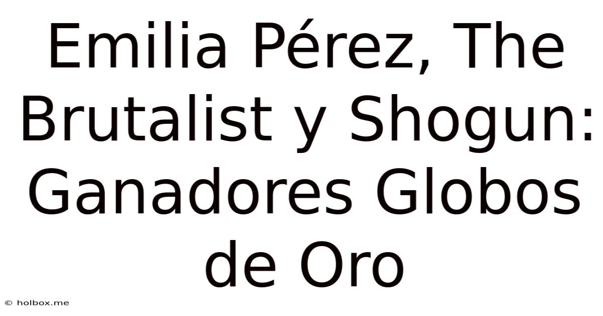 Emilia Pérez, The Brutalist Y Shogun: Ganadores Globos De Oro