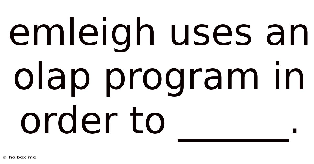 Emleigh Uses An Olap Program In Order To ______.
