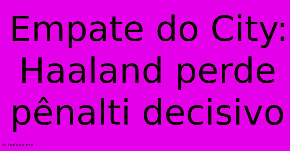 Empate Do City: Haaland Perde Pênalti Decisivo