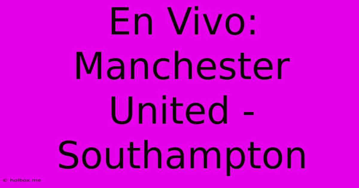 En Vivo: Manchester United - Southampton