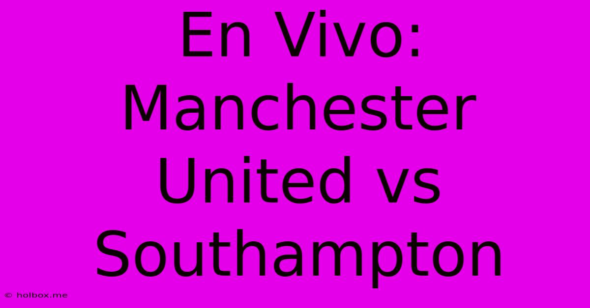 En Vivo: Manchester United Vs Southampton