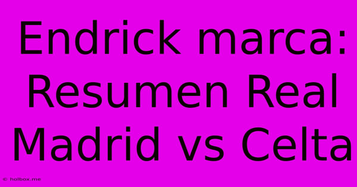 Endrick Marca: Resumen Real Madrid Vs Celta