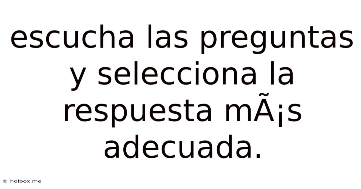 Escucha Las Preguntas Y Selecciona La Respuesta Más Adecuada.