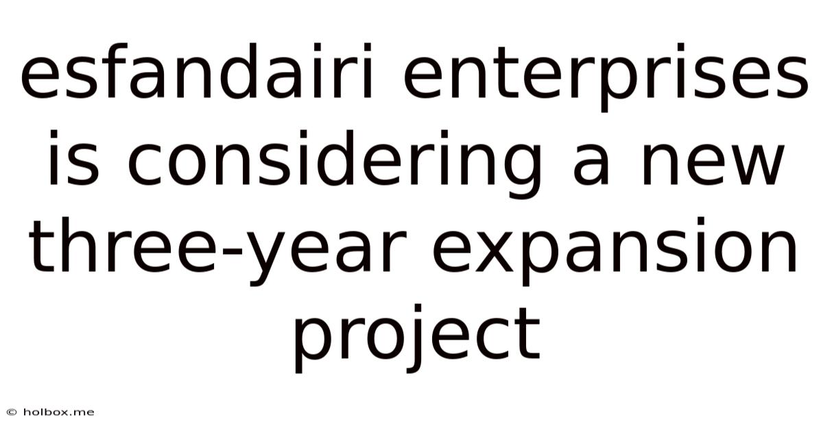 Esfandairi Enterprises Is Considering A New Three-year Expansion Project