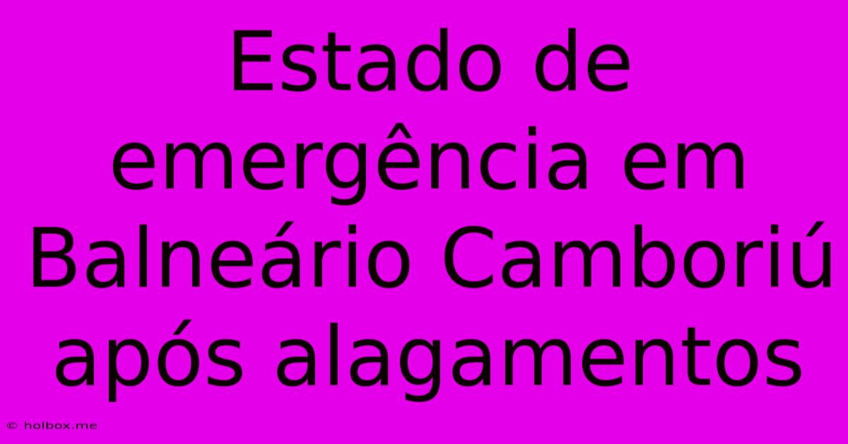 Estado De Emergência Em Balneário Camboriú Após Alagamentos