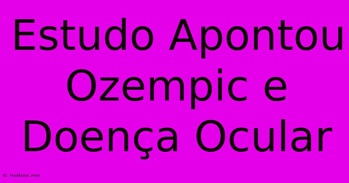 Estudo Apontou Ozempic E Doença Ocular