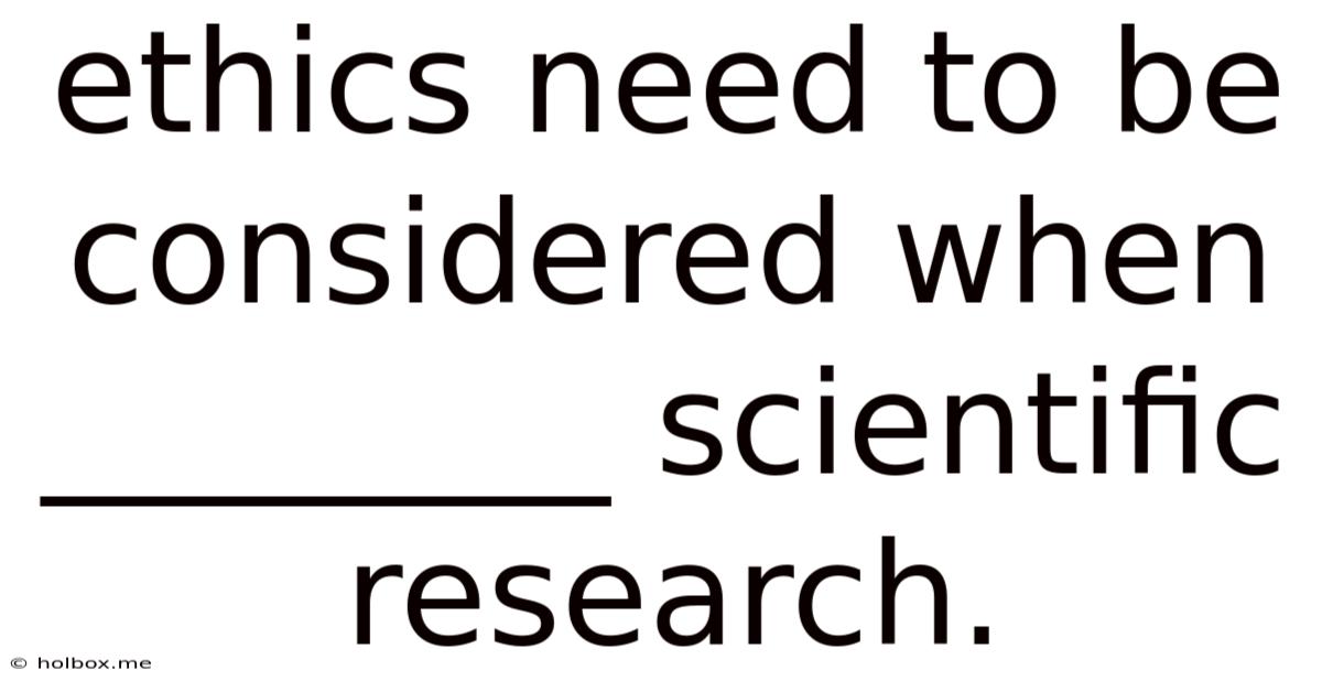 Ethics Need To Be Considered When ________ Scientific Research.