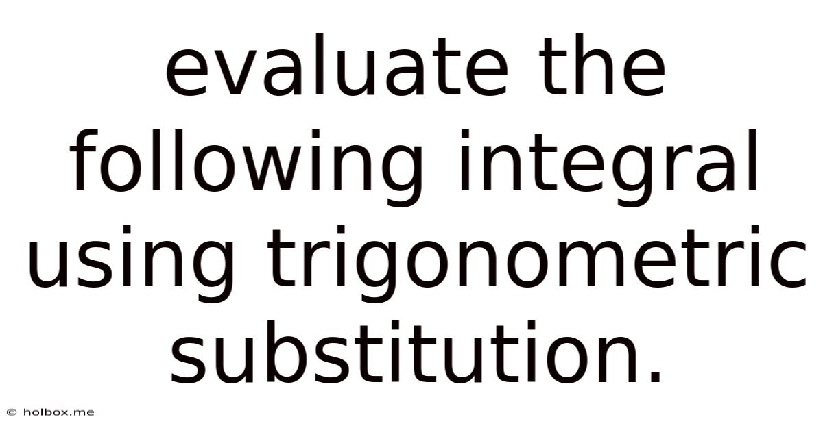 Evaluate The Following Integral Using Trigonometric Substitution.
