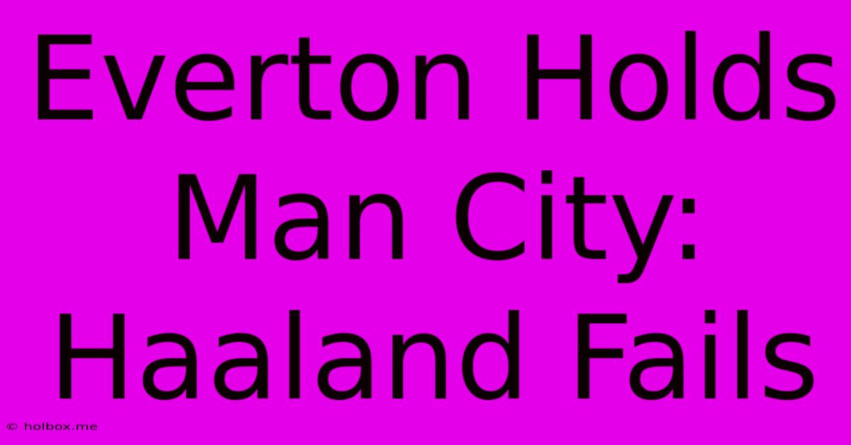 Everton Holds Man City: Haaland Fails