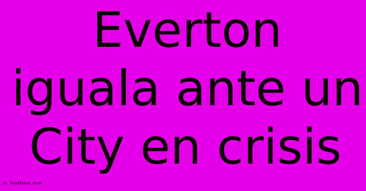 Everton Iguala Ante Un City En Crisis