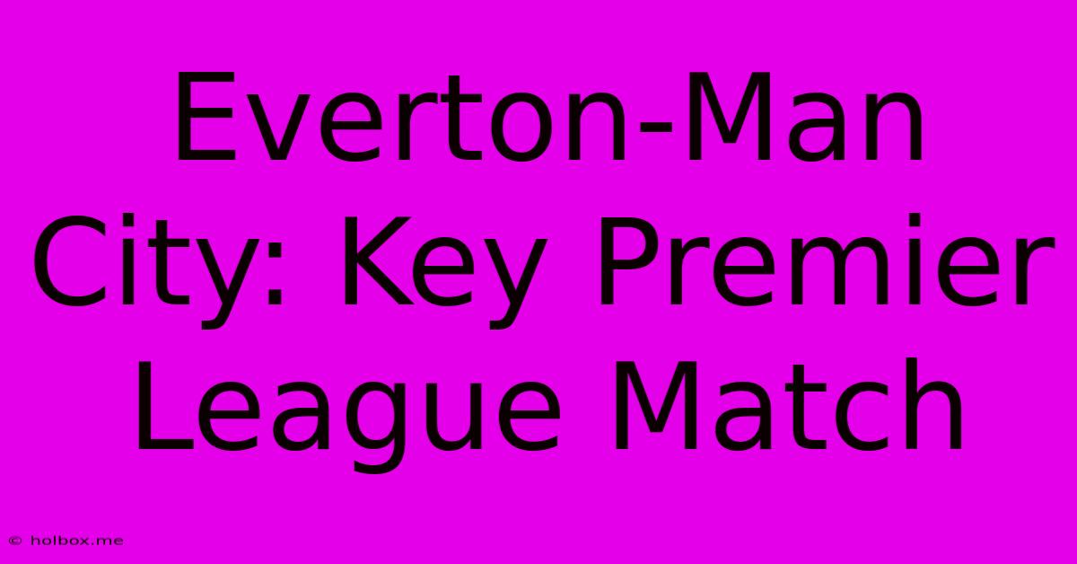 Everton-Man City: Key Premier League Match