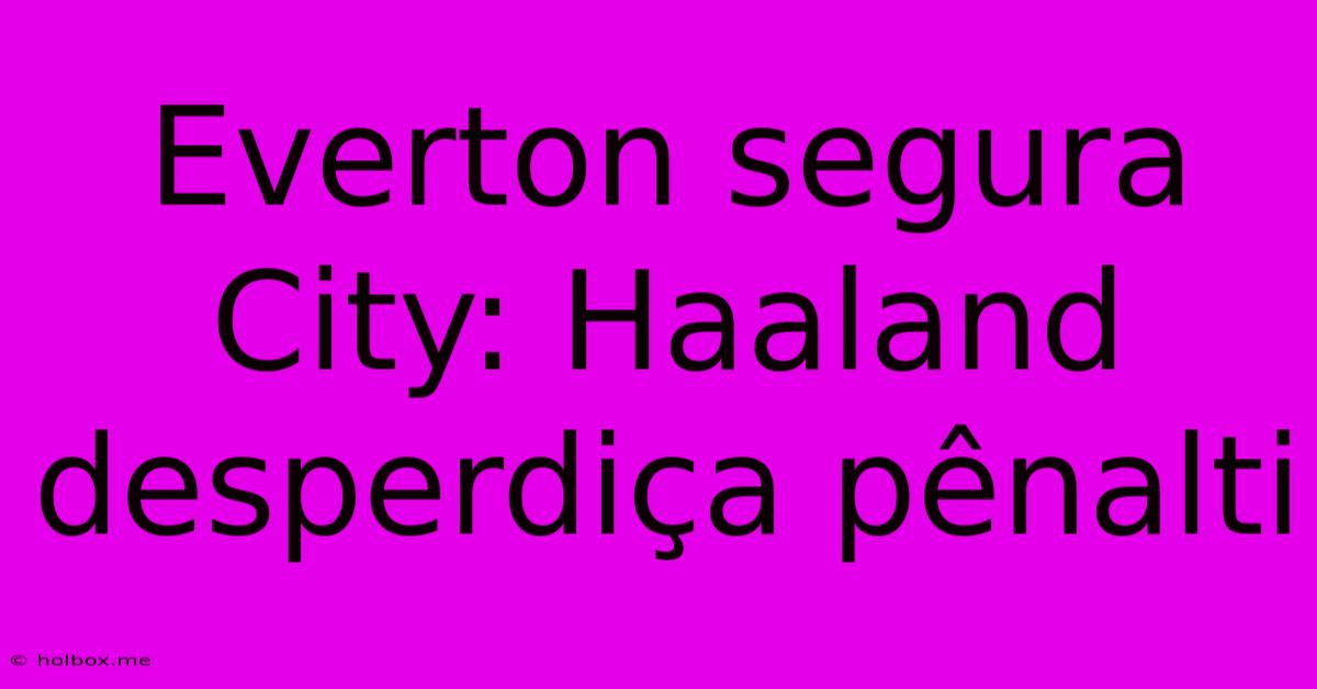 Everton Segura City: Haaland Desperdiça Pênalti