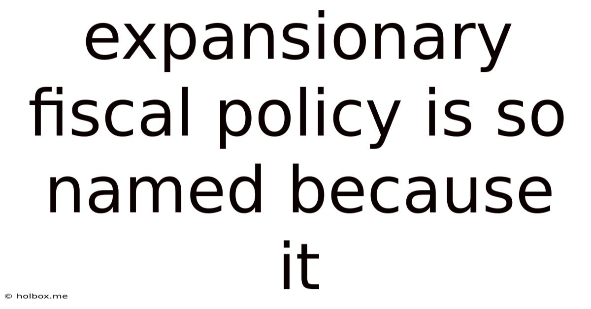 Expansionary Fiscal Policy Is So Named Because It