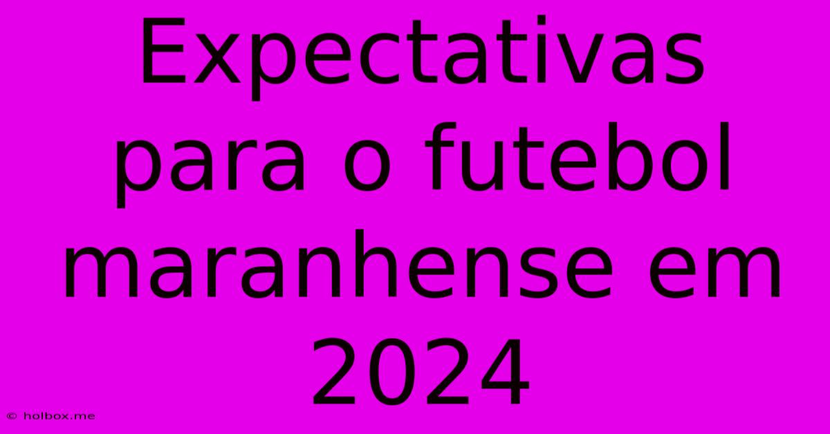 Expectativas Para O Futebol Maranhense Em 2024