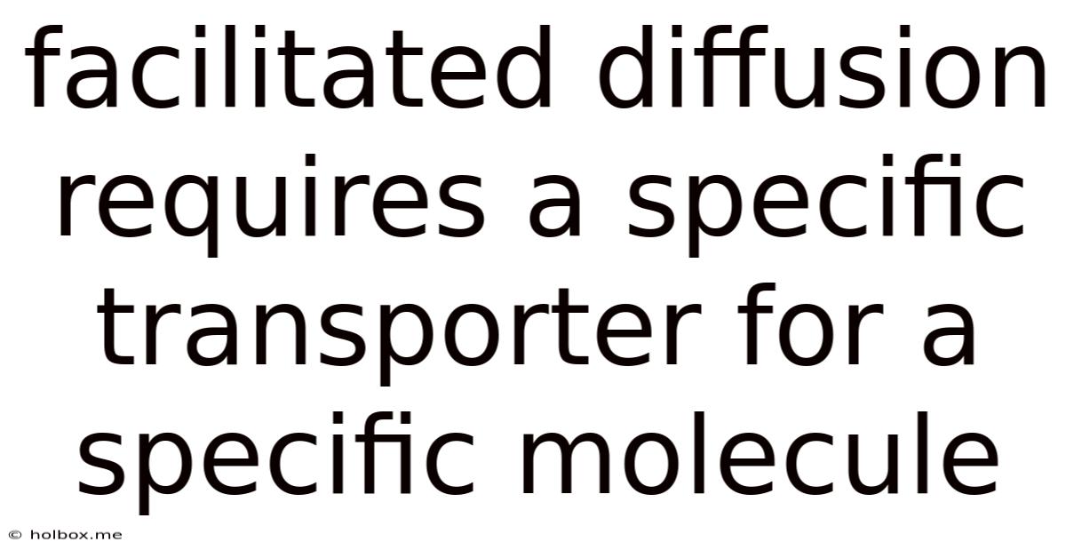 Facilitated Diffusion Requires A Specific Transporter For A Specific Molecule