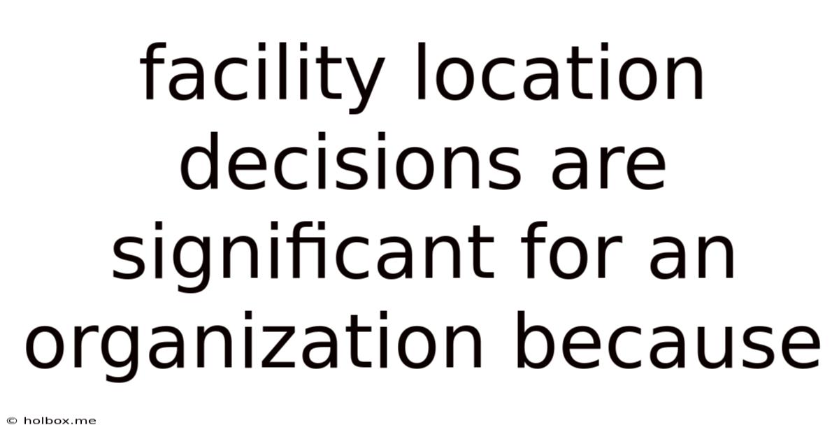 Facility Location Decisions Are Significant For An Organization Because