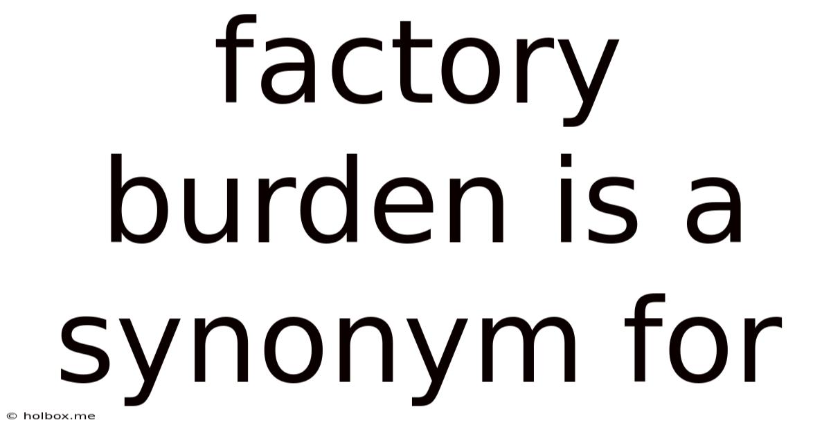 Factory Burden Is A Synonym For