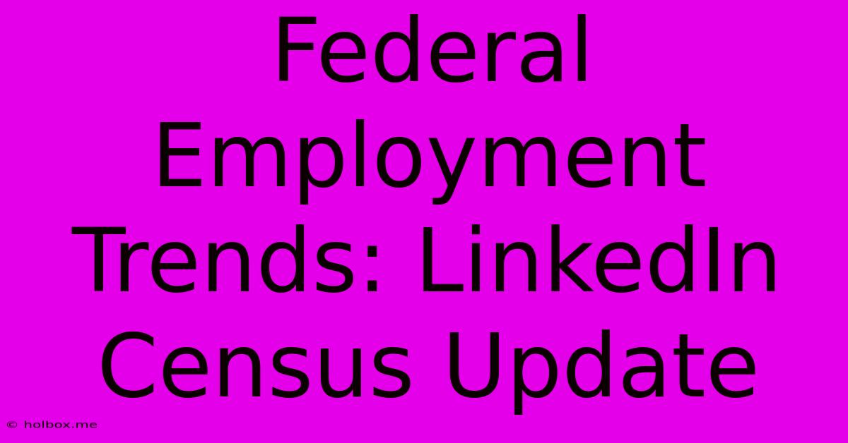 Federal Employment Trends: LinkedIn Census Update