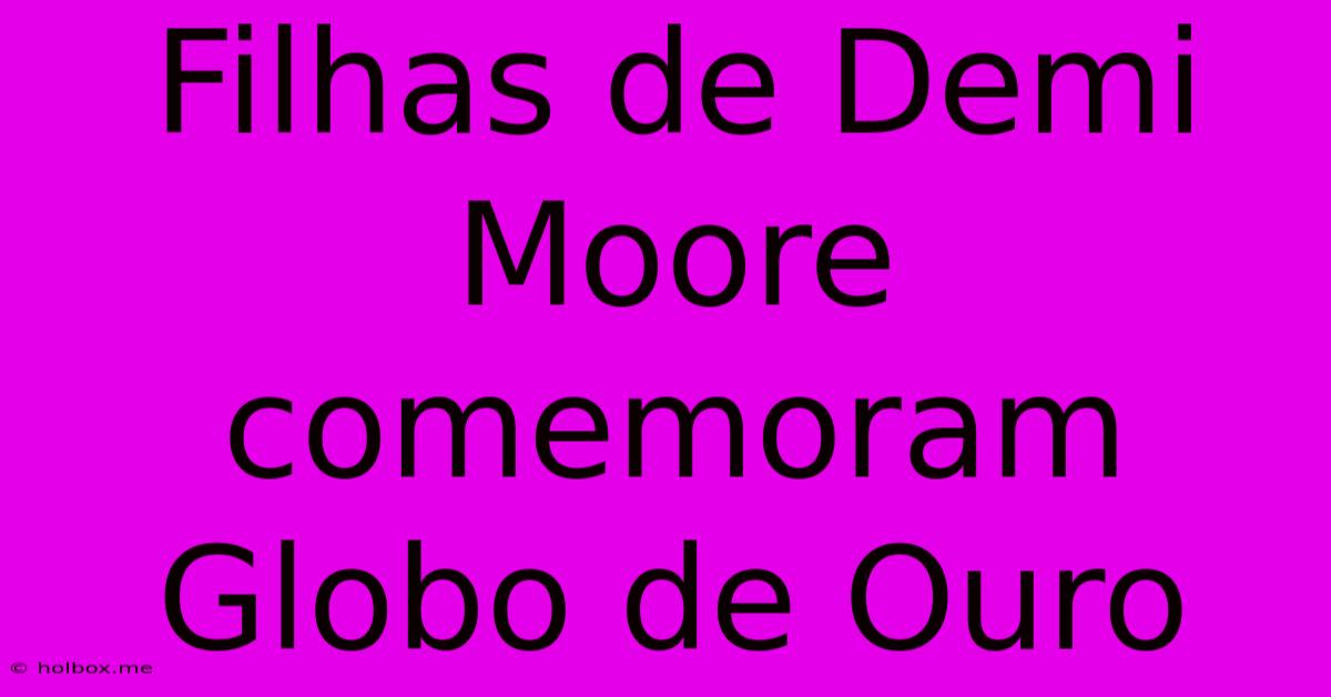 Filhas De Demi Moore Comemoram Globo De Ouro