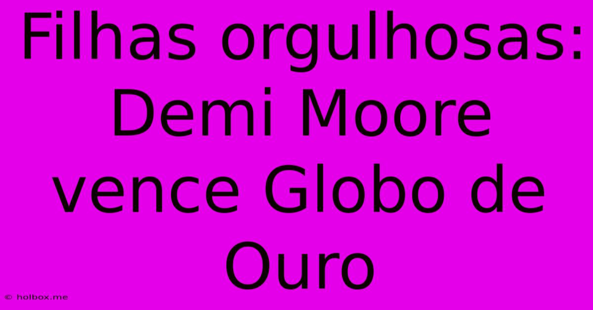 Filhas Orgulhosas: Demi Moore Vence Globo De Ouro