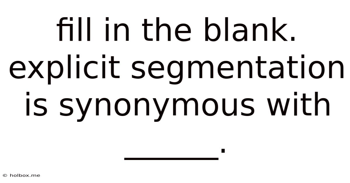 Fill In The Blank. Explicit Segmentation Is Synonymous With ______.