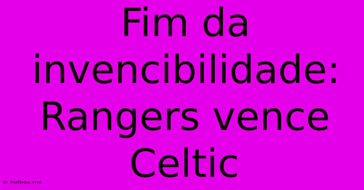 Fim Da Invencibilidade: Rangers Vence Celtic