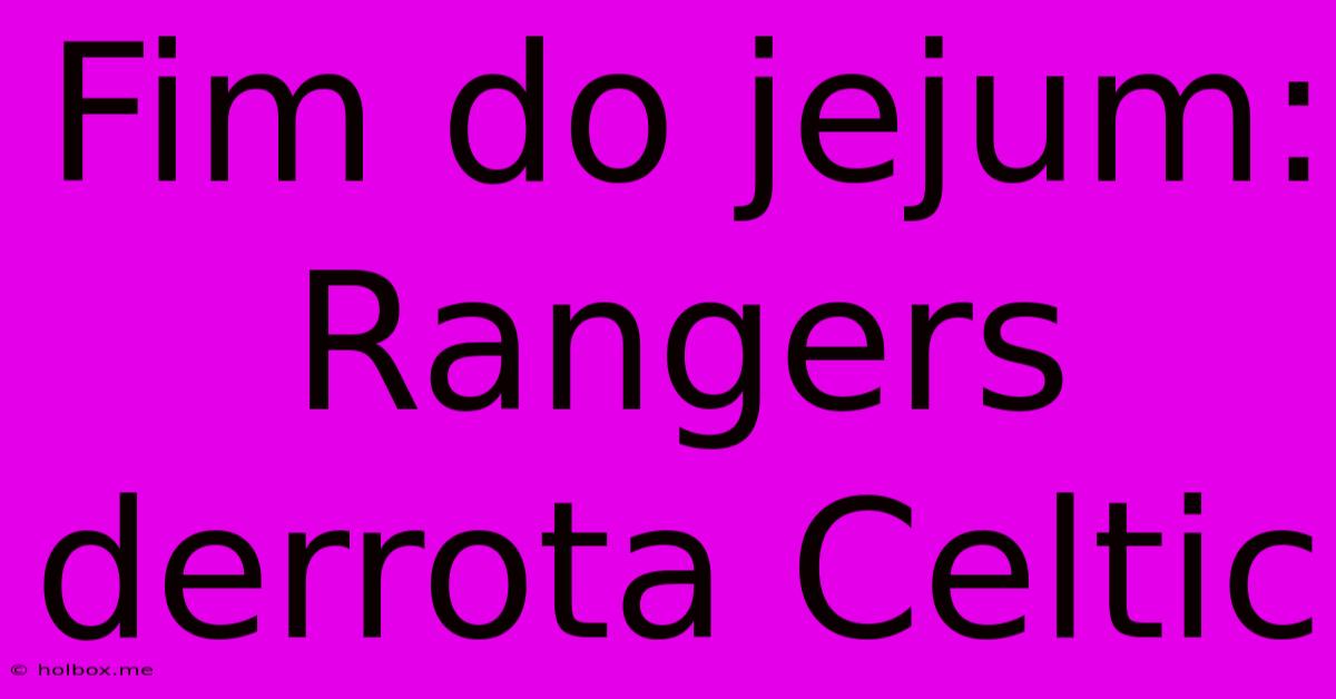 Fim Do Jejum: Rangers Derrota Celtic