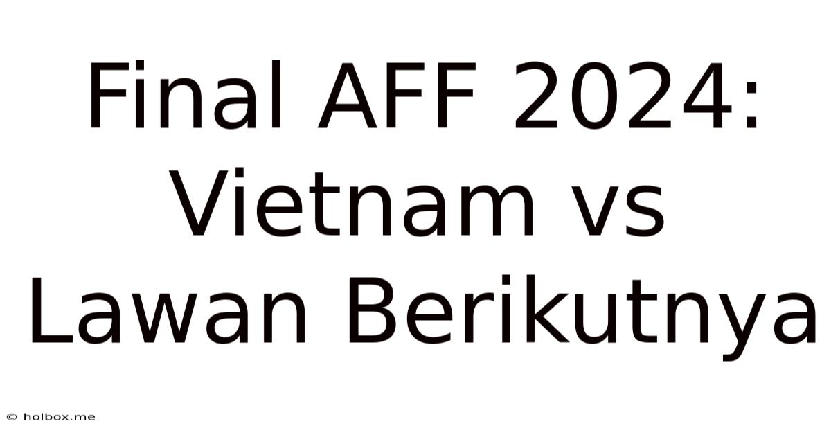 Final AFF 2024: Vietnam Vs Lawan Berikutnya