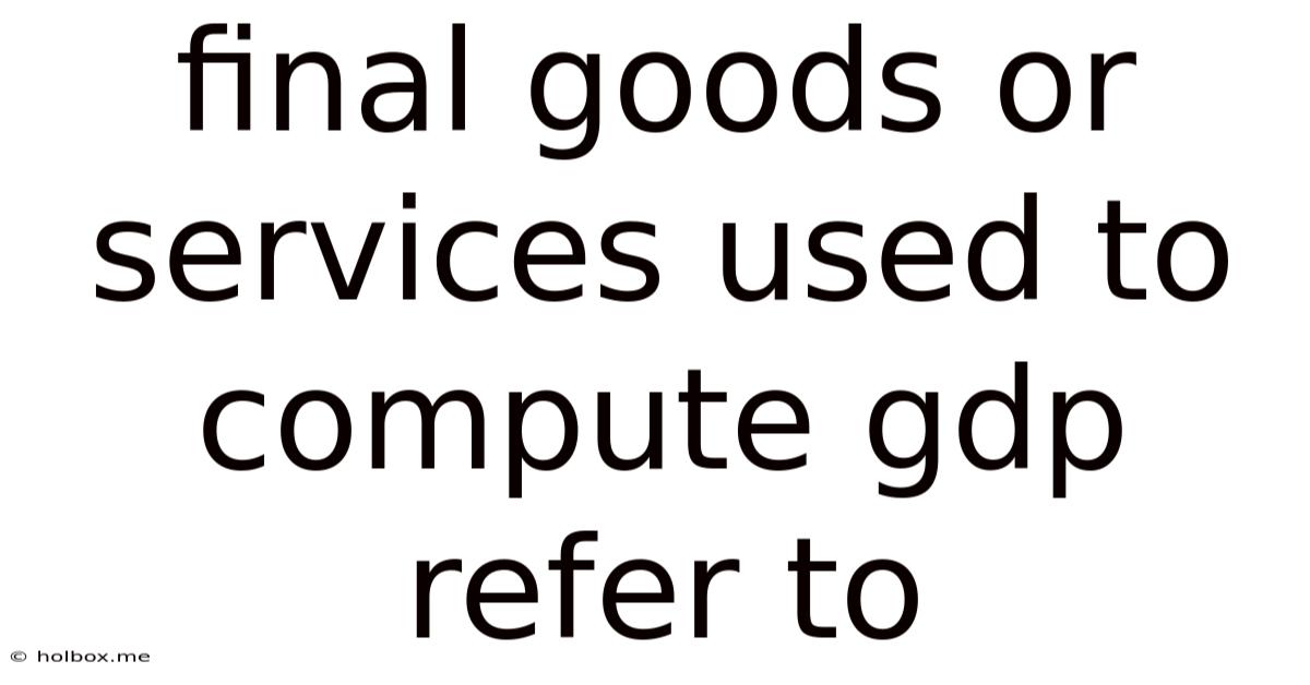 Final Goods Or Services Used To Compute Gdp Refer To