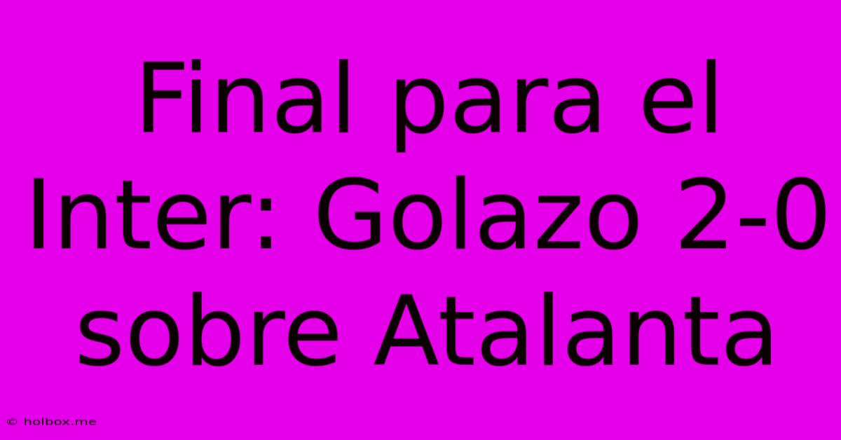 Final Para El Inter: Golazo 2-0 Sobre Atalanta