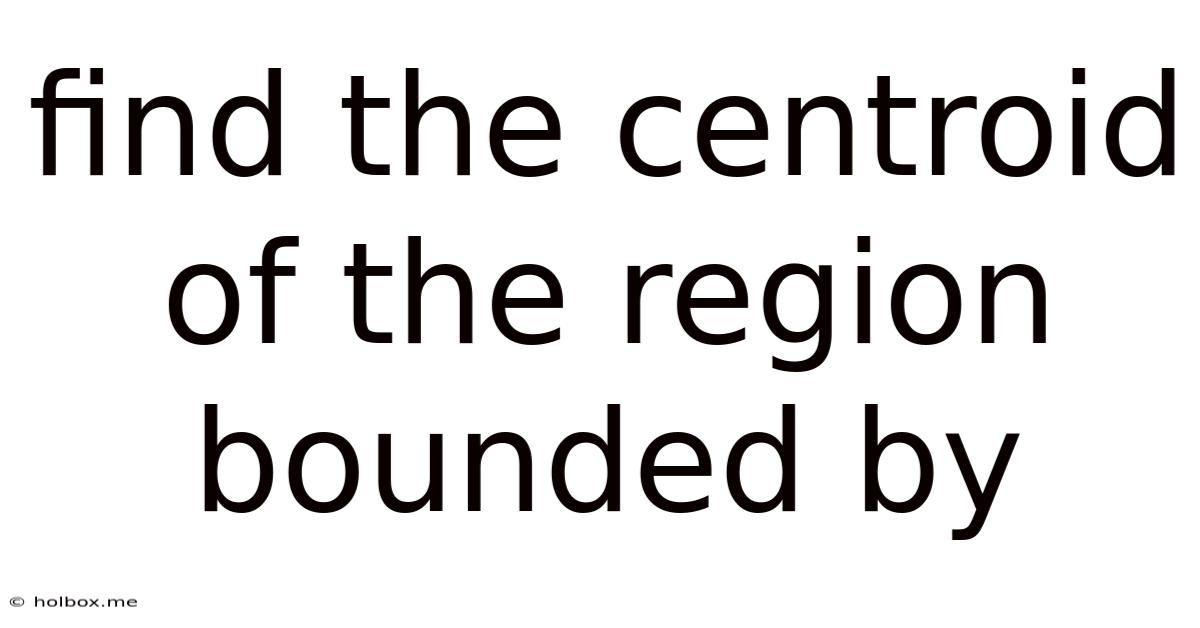 Find The Centroid Of The Region Bounded By