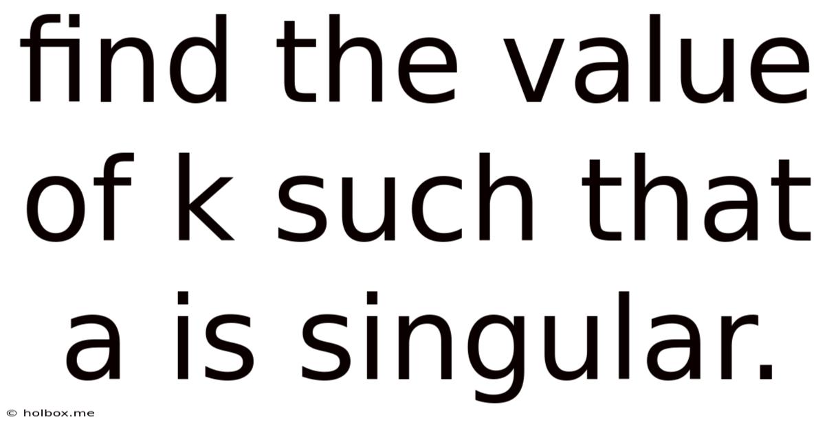 Find The Value Of K Such That A Is Singular.