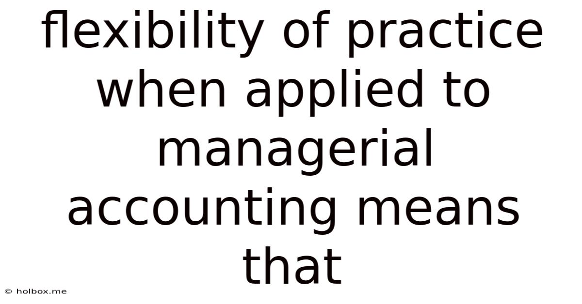 Flexibility Of Practice When Applied To Managerial Accounting Means That