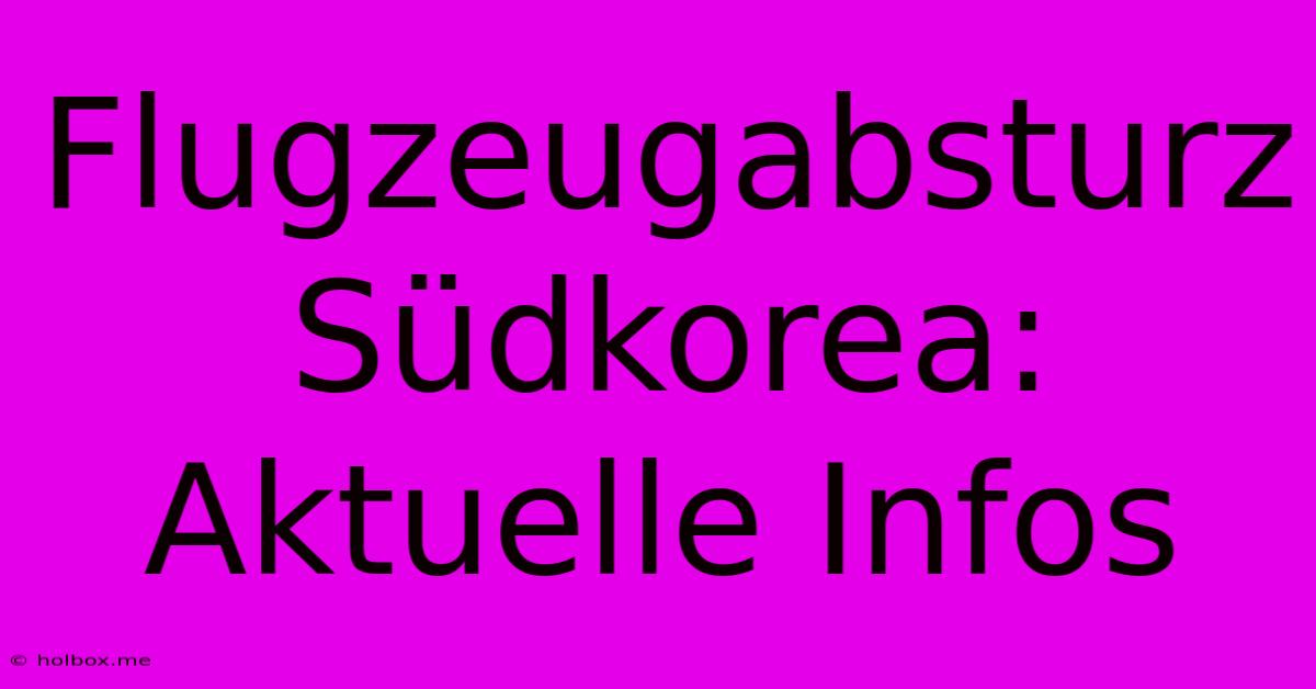 Flugzeugabsturz Südkorea: Aktuelle Infos