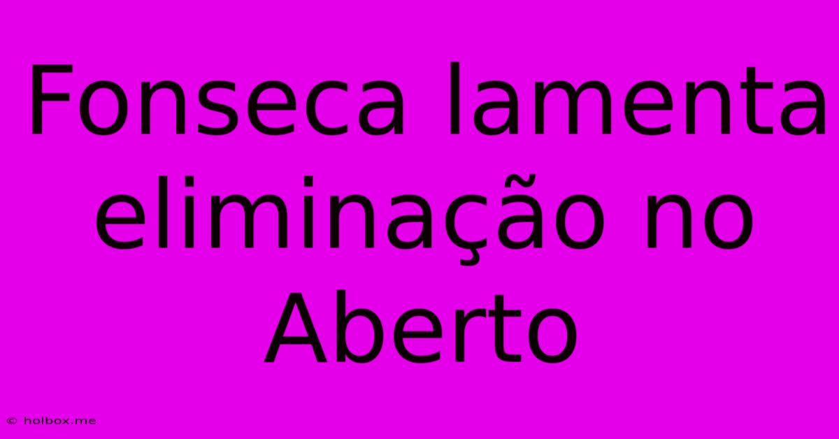 Fonseca Lamenta Eliminação No Aberto