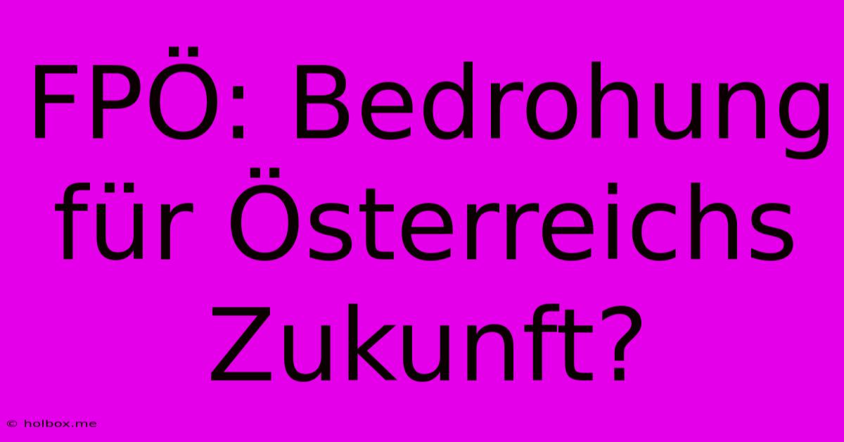 FPÖ: Bedrohung Für Österreichs Zukunft?