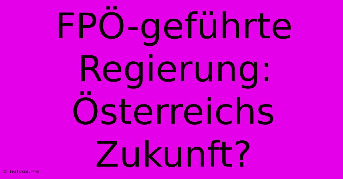 FPÖ-geführte Regierung: Österreichs Zukunft?