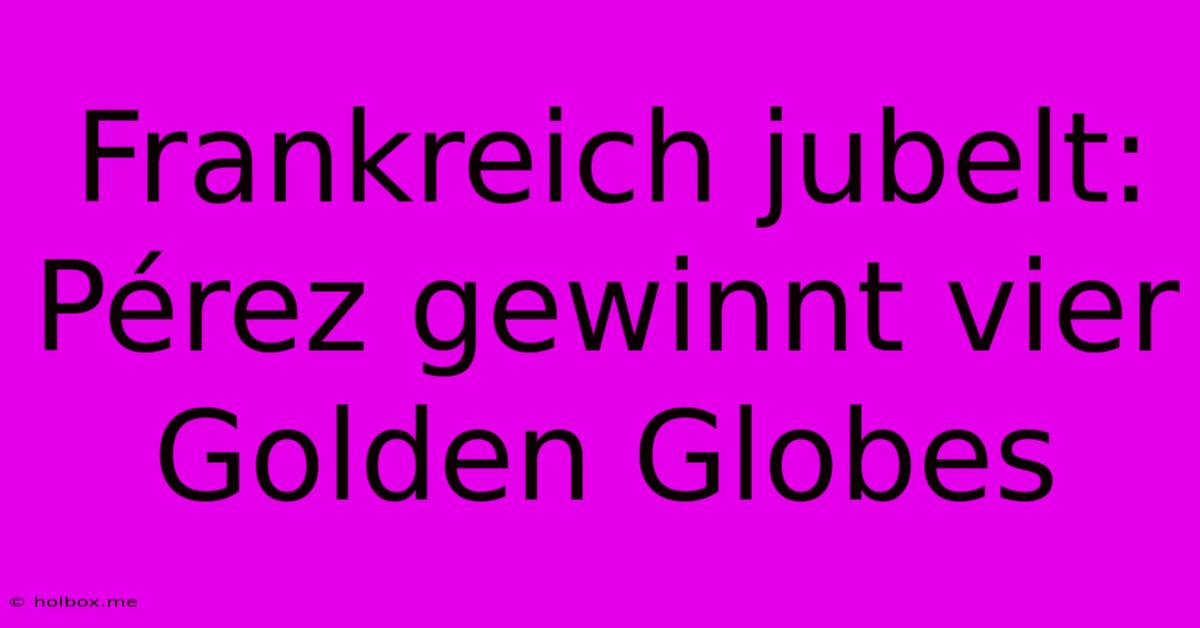 Frankreich Jubelt: Pérez Gewinnt Vier Golden Globes