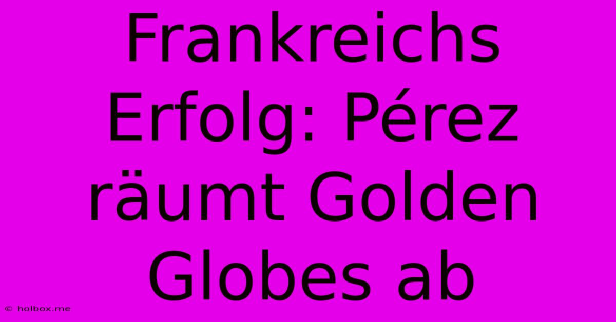 Frankreichs Erfolg: Pérez Räumt Golden Globes Ab