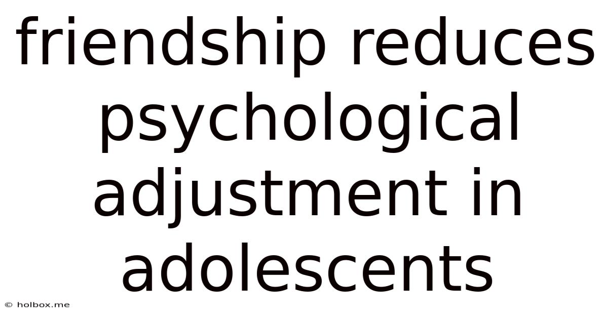Friendship Reduces Psychological Adjustment In Adolescents