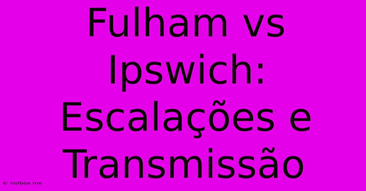 Fulham Vs Ipswich: Escalações E Transmissão