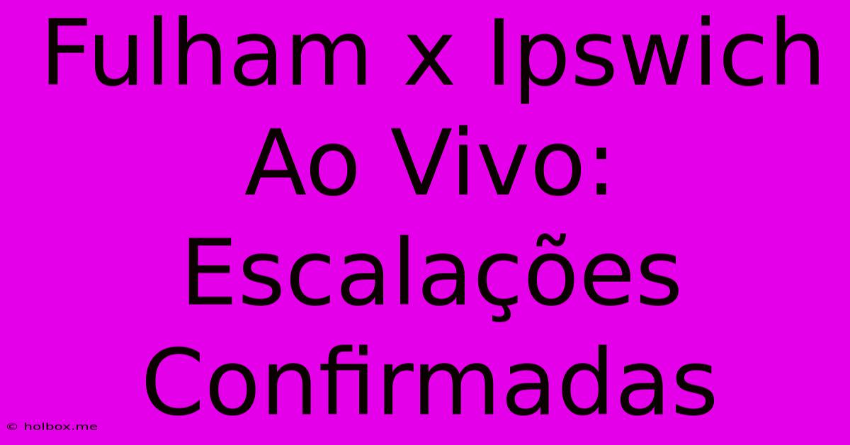 Fulham X Ipswich Ao Vivo: Escalações Confirmadas