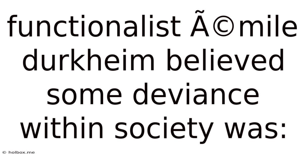 Functionalist émile Durkheim Believed Some Deviance Within Society Was: