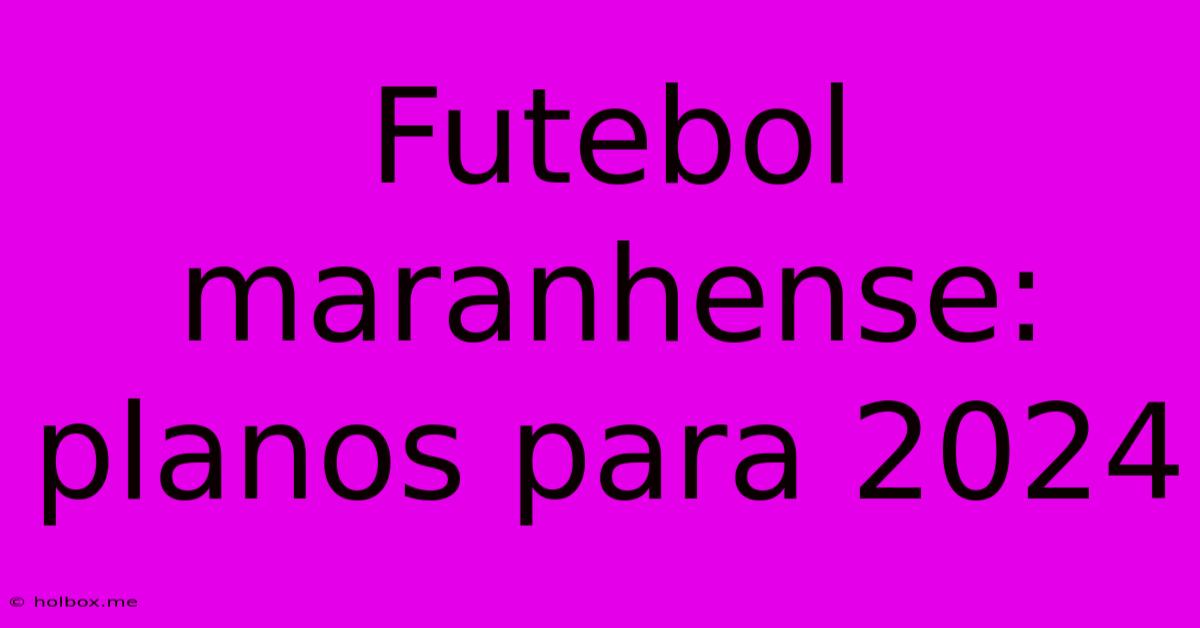 Futebol Maranhense: Planos Para 2024